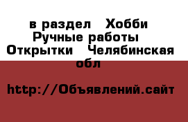  в раздел : Хобби. Ручные работы » Открытки . Челябинская обл.